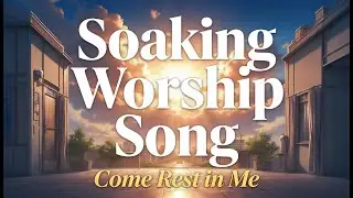 Soaking Worship Song: Come Rest in Me | Gentle Christian Worship for Rest & Peace