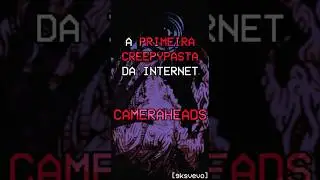 A PRIMEIRA CREEPYPASTA DA INTERNET: CAMERAHEADS #shorts