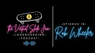 Rob Wheeler: Virtual Slidejam Longboarding Podcast: Episode 18