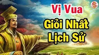 Lịch sử đánh giá đây chính là vị vua GIỎI NHẤT VIỆT NAM từ trước tới nay - Bí Ẩn Lịch Sử Việt Nam