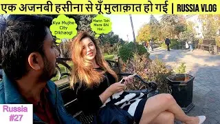 Russia Vlog | एक अजनबी हसीना से यूं मुलाकात हो गई   | Indian Guy With Russian Girl | Hindi Vlog 🇷🇺