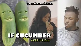 IF CUCUMBER  COULD SPEAK 😂😂 (Xploit Comedy)
