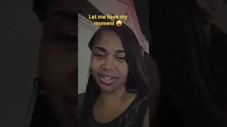 Let me have my moment!