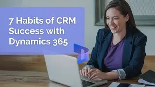 7 Habits of CRM Success (and Recovery) with Dynamics 365
