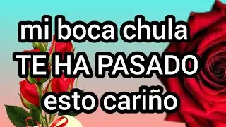 mi boca chula MI AMOR cada d&iacute;a que pasa TE AMO m&aacute;s a ti VERSOS DE AMOR con linda m&uacute;sica