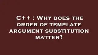 C++ : Why does the order of template argument substitution matter?
