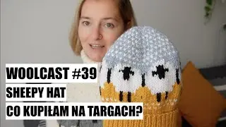 WOOLCAST #39. Sheepy Hat. Co kupiłam na targach?