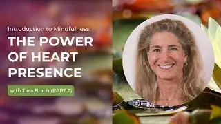 The Power of Heart Presence Part 2 | Tara Brach's Introduction To Mindfulness
