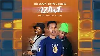 TN$ Savvy x Dj TPZ x Quekey - Aziwe