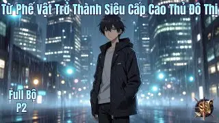 [Dịch Full] Từ Phế Vật Trở Thành Siêu Cấp Cao Thủ Đô Thị | P2