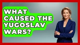 What Caused The Yugoslav Wars? - History of Communism