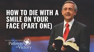 How to Die with a Smile on Your Face (part one) | Pathway To Victory with Dr. Robert Jeffress