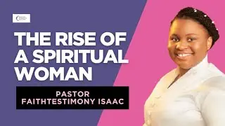 RISING AS A SPIRITUAL WOMAN || PASTOR FAITHTESTIMONY ISAAC-O
