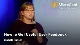 How to Get Useful User Feedback &ndash; Michele Hansen &ndash; MicroConf Growth 2019