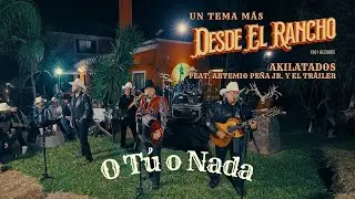 O Tú o Nada - AKILATADOS  Feat. Artemio Peña Jr. y El Trailer - Un Tema Más Desde El Rancho