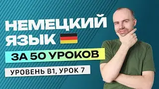 НЕМЕЦКИЙ ЯЗЫК ЗА 50 УРОКОВ. УРОК 7 НЕМЕЦКИЙ С НУЛЯ B1 УРОКИ НЕМЕЦКОГО ЯЗЫКА С НУЛЯ  КУРС