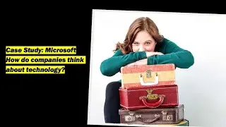Case Study: Microsoft. How do companies orient to technology?