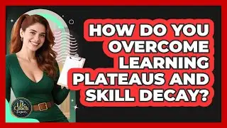 How Do You Overcome Learning Plateaus And Skill Decay? - The Life Coach Expert