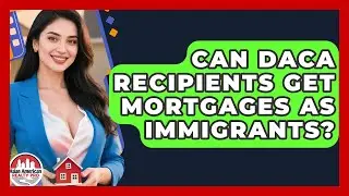 Can DACA Recipients Get Mortgages as Immigrants? | Asian American Realty Pro News