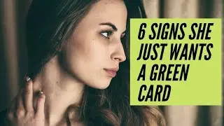 6 Signs She Just Wants a Green Card