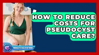 How To Reduce Costs For Pseudocyst Care? - Pancreatic Health Network