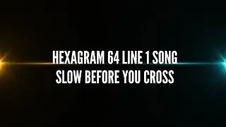 Hexagram 64 Line 1 Song   Slow Before You Cross