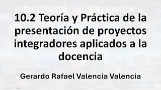 10.2 Teoría y Práctica de la presentación de proyectos integradores aplicados a la docencia