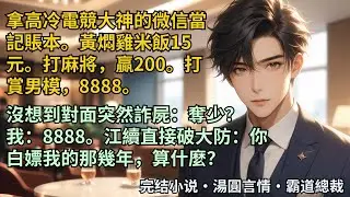 【完結小說】拿高冷電競大神的微信當記賬本。黃燜雞米飯15。打麻將贏200。打賞男模，8888。沒想到對面突然詐屍：奪少？我：8888。江續直接破大防：你白嫖我的那幾年，算什麼？#小說 #爽文 #甜文