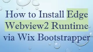 How to Install Edge Webview2 Runtime via Wix Bootstrapper