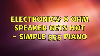 Electronics: 8 Ohm Speaker Gets Hot - Simple 555 Piano