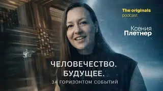 Человечество. Что нас ждет?. За горизонтом событий. Ксения Плетнер