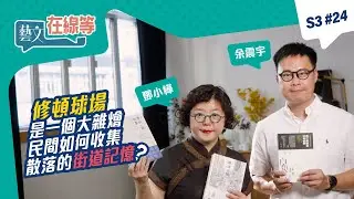 【本季收爐！】「#藝文在線等」S3 #24｜修頓球場是一個大雜燴？民間如何收集散落的街道記憶？