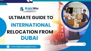 Ultimate Guide to International Relocation from Dubai | Stress-Free Moving with Brightway Logistic