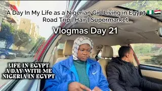 A Day in My Life as a Nigerian Girl Living in EGYPT |Road Trip,Hair & Supermarket + VLOGMAS DAY 21