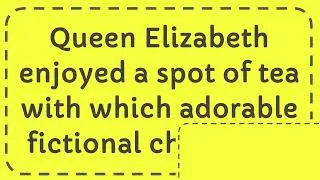 Queen Elizabeth enjoyed a spot of tea with which adorable fictional character?