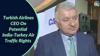 'We Hope India Gives More Traffic Rights To Turkey': Turkish Airlines CEO Bilal Ekşi Exclusive