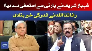 Shahbaz Sharif resigns from PMLN? | Rana Sanaullah told | Dawn News