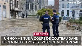 Un homme tu&eacute; &agrave; coups de couteau dans le centre-ville de Troyes : voici ce que l&rsquo;on sait