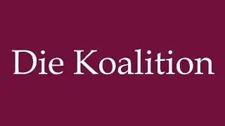 How to Pronounce ''Die Koalition'' (The Coalition) Correctly in German