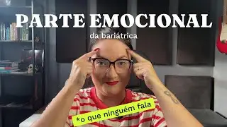 A parte EMOCIONAL da Bariátrica:  O que ninguém fala!