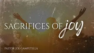 SACRIFICES OF JOY | Pastor Joe Campetella | 9.7.25 SUN AM