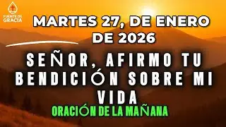 ORACIÓN DE LA MAÑANA • Martes 27 de Enero de 2026 – Señor, afirmo Tu bendición sobre mi vida .