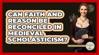 Can Faith And Reason Be Reconciled In Medieval Scholasticism? - Europe Through the Ages
