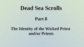 Dead Sea Scrolls - Part 8 - Identity of the Wicked Priest and/or Priests 07/06/2025)