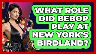 What Role Did Bebop Play At New York's Birdland? - Jazz Music Legends