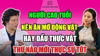 NGƯỜI CAO TUỔI NÊN ĂN MỠ ĐỘNG VẬT HAY DẦU THỰC VẬT
