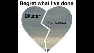 Billstar ft Francesca - regret what I've done
