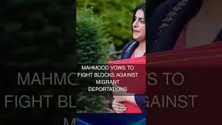 Mahmood vows to fight blocks against migrant deportations
