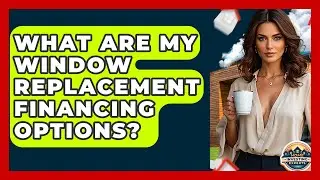 What Are My Window Replacement Financing Options? - Home Investing Experts
