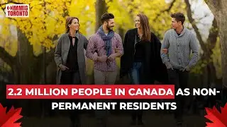 2.2 million people in Canada as non-permanent residents | ImmigToronto